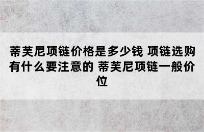 蒂芙尼项链价格是多少钱 项链选购有什么要注意的 蒂芙尼项链一般价位